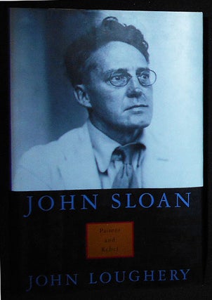 Item #009847 John Sloan: Painter and Rebel. John Loughery