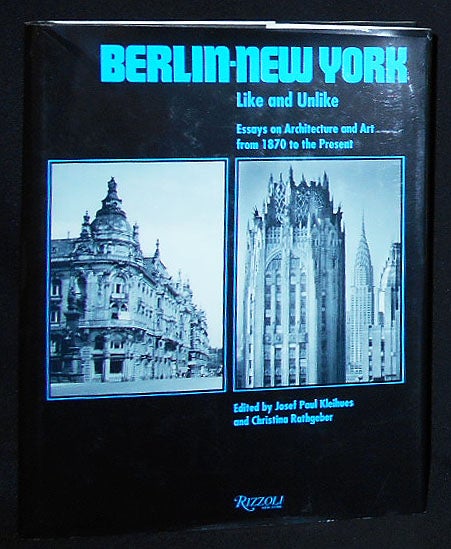 Item #009852 Berlin -- New York: Like and Unlike: Essays on Architecture and Art from 1870 to the Present; Edited by Josef Paul Kleihues and Christina Rathgeber. Josef Paul Kleihues, Christina Rathgeber.