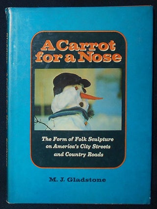 Item #009927 A Carrot for a Nose: The Form of Folk Sculpture on America's City Streets and...