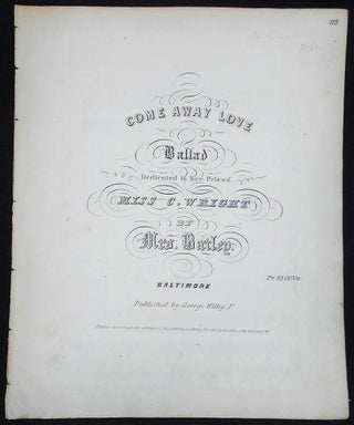 Item #010108 Come Away Love: Ballad Dedicated to her Friend Miss C. Wright by Mrs. Bailey. Bailey...