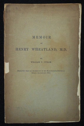 Item #010195 Memoir of Henry Wheatland, M.D. by William P. Upham. William P. Upham