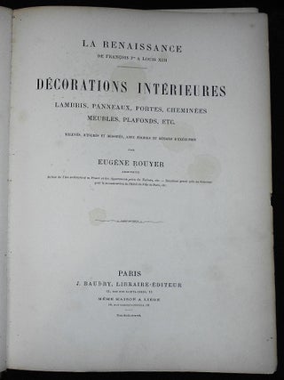 La Renaissance de Francois 1er a Louis XIII: Décorations Intérieures Lambris, Panneaux, Portes, Cheminées, Meubles, Plafonds, etc.; Relevés Mesurés et Dessinés, avec Profils et Détails d'Exéecution par Eugene Rouyer