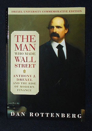 Item #010263 The Man Who Made Wall Street: Anthony J. Drexel and the Rise of Modern Finance. Dan...