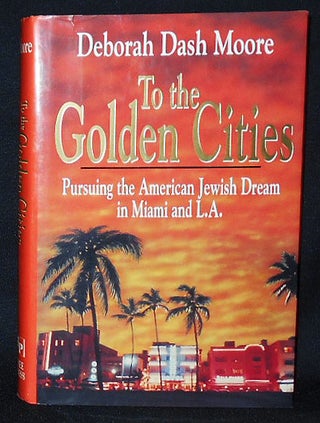 Item #010526 To the Golden Cities: Pursuing the American Jewish Dream in Miami and L.A. Deborah...