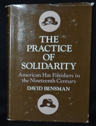 Item #010529 The Practice of Solidarity: American Hat Finishers in the Nineteenth Century. David...