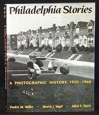 Item #011216 Philadelphia Stories: A Photographic History, 1920-1960. Fredric M. Miller, Morris...