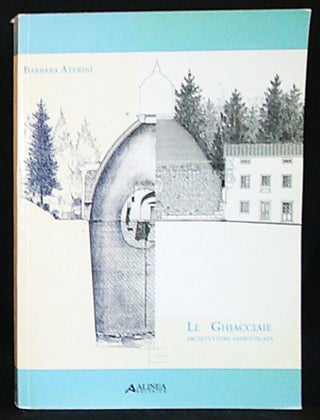Item #011263 Le Ghiacciaie: Architetture Dimenticate. Barbara Aterini