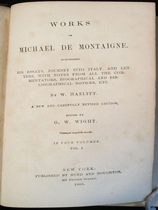 Works of Michael de Montaigne: Comprising His Essays, Journey into Italy, and Letters, with Notes from All the Commentators, Biographical and Bibliographical Notices, Etc. by W. Hazlitt; A New and Carefully Revised Edition, edited by O. W. Wight -- 4 volumes