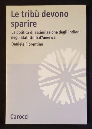 Item #011672 Le Tribu Devono Sparire: La Politica di Assimilazione degli Indiani negli Stati...