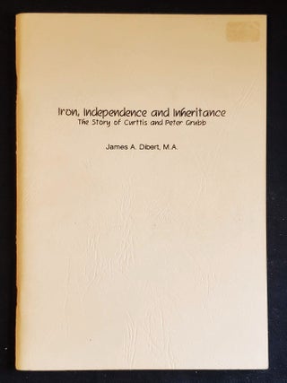 Item #011756 Iron, Independence and Inheritance: The Story of Curttis and Peter Grubb. James A....